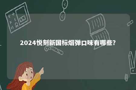 2024悦刻新国标烟弹口味有哪些
？ 